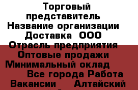 Торговый представитель › Название организации ­ Доставка, ООО › Отрасль предприятия ­ Оптовые продажи › Минимальный оклад ­ 27 000 - Все города Работа » Вакансии   . Алтайский край,Алейск г.